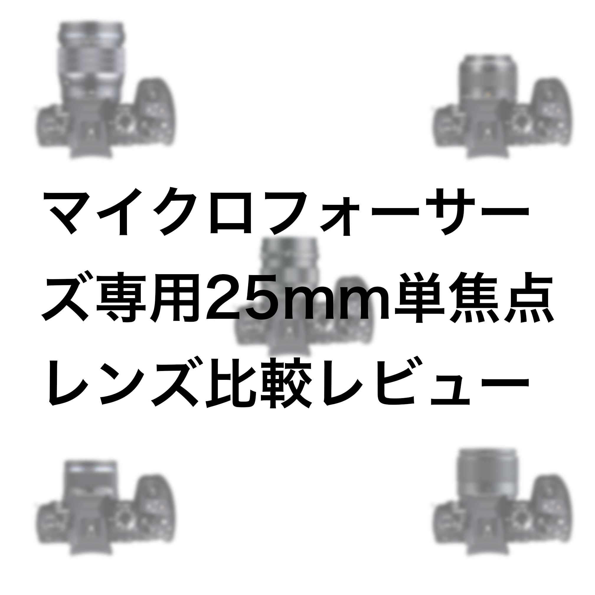 マイクロフォーサーズ専用25mm単焦点レンズ比較レビュー（オリンパス