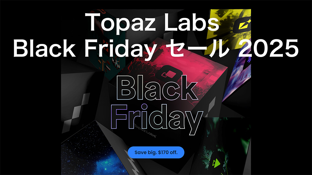 TPZ BlackFriday 1 - 【完全版】Topaz Labsの全アプリ&ソフトの特徴や価格の詳細
